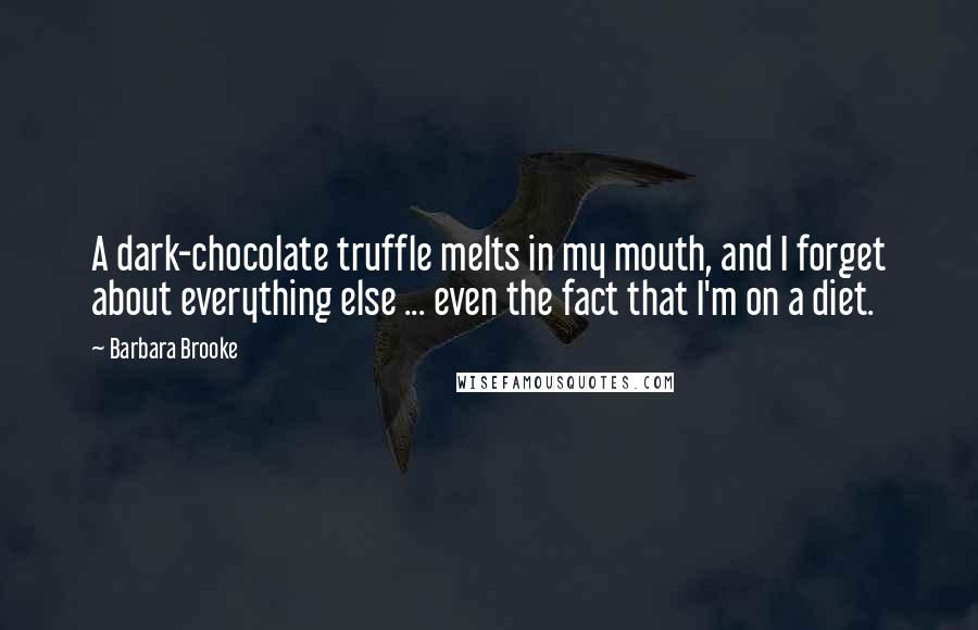 Barbara Brooke Quotes: A dark-chocolate truffle melts in my mouth, and I forget about everything else ... even the fact that I'm on a diet.