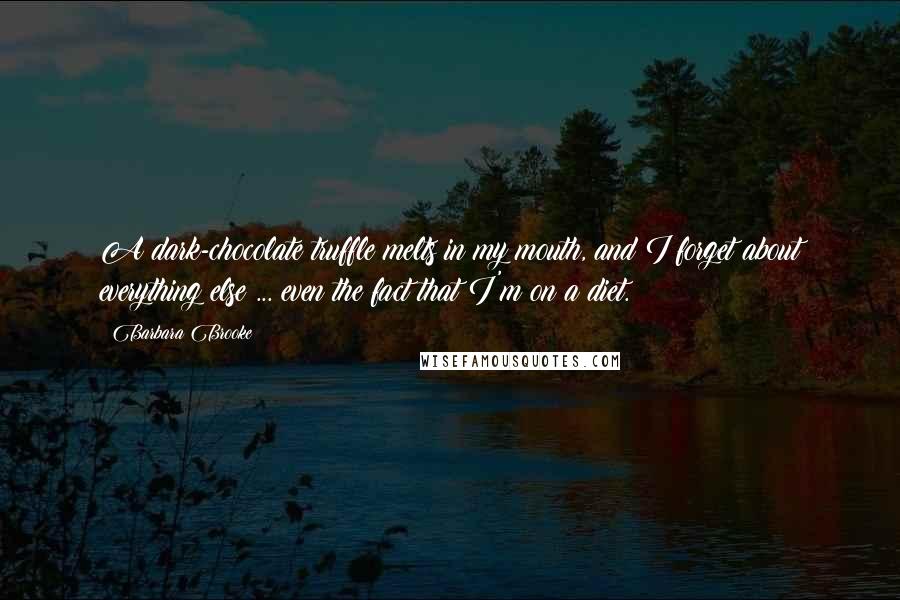 Barbara Brooke Quotes: A dark-chocolate truffle melts in my mouth, and I forget about everything else ... even the fact that I'm on a diet.