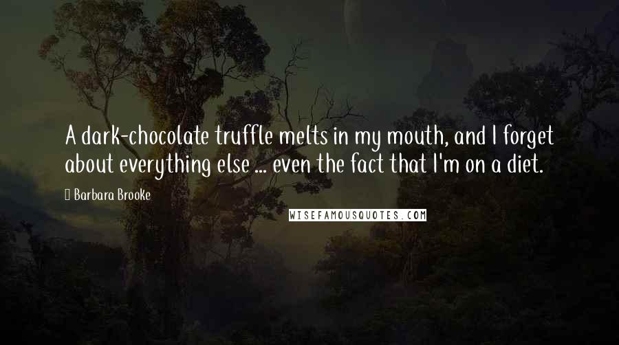 Barbara Brooke Quotes: A dark-chocolate truffle melts in my mouth, and I forget about everything else ... even the fact that I'm on a diet.