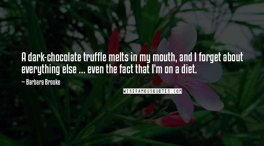 Barbara Brooke Quotes: A dark-chocolate truffle melts in my mouth, and I forget about everything else ... even the fact that I'm on a diet.