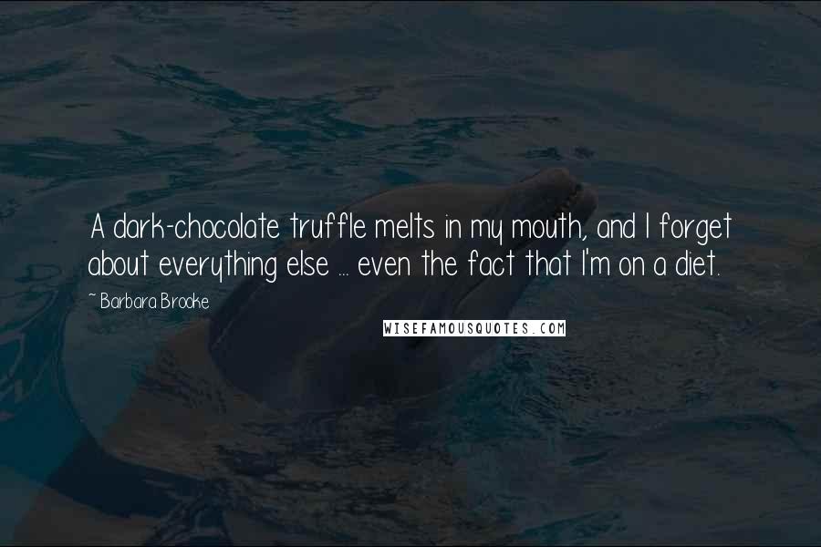Barbara Brooke Quotes: A dark-chocolate truffle melts in my mouth, and I forget about everything else ... even the fact that I'm on a diet.