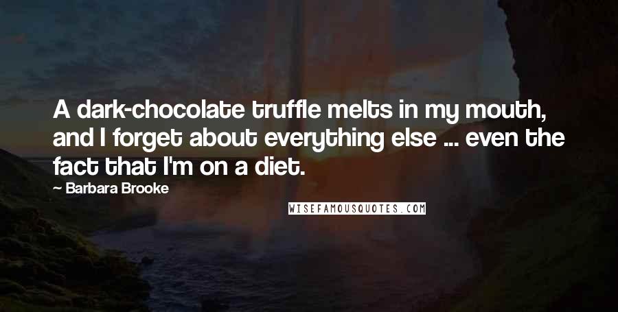 Barbara Brooke Quotes: A dark-chocolate truffle melts in my mouth, and I forget about everything else ... even the fact that I'm on a diet.