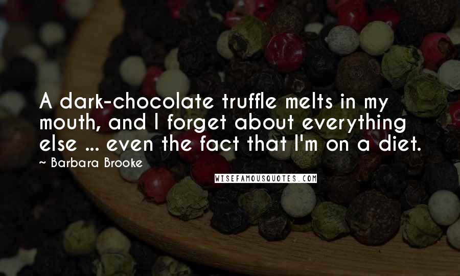 Barbara Brooke Quotes: A dark-chocolate truffle melts in my mouth, and I forget about everything else ... even the fact that I'm on a diet.