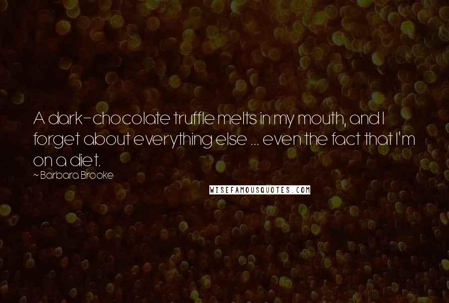 Barbara Brooke Quotes: A dark-chocolate truffle melts in my mouth, and I forget about everything else ... even the fact that I'm on a diet.