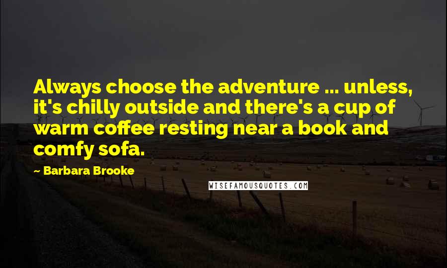 Barbara Brooke Quotes: Always choose the adventure ... unless, it's chilly outside and there's a cup of warm coffee resting near a book and comfy sofa.