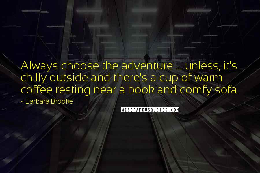 Barbara Brooke Quotes: Always choose the adventure ... unless, it's chilly outside and there's a cup of warm coffee resting near a book and comfy sofa.