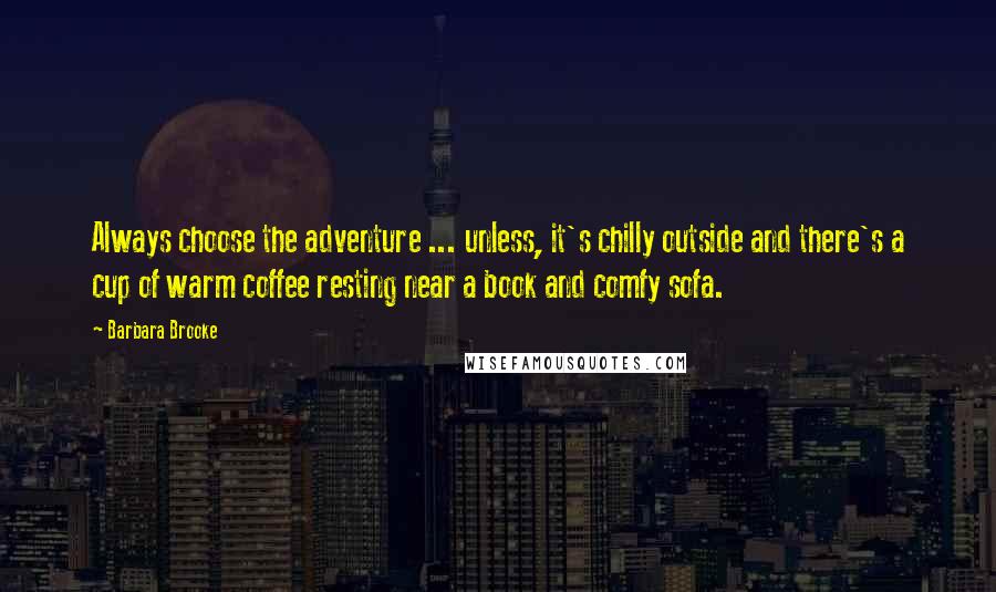 Barbara Brooke Quotes: Always choose the adventure ... unless, it's chilly outside and there's a cup of warm coffee resting near a book and comfy sofa.