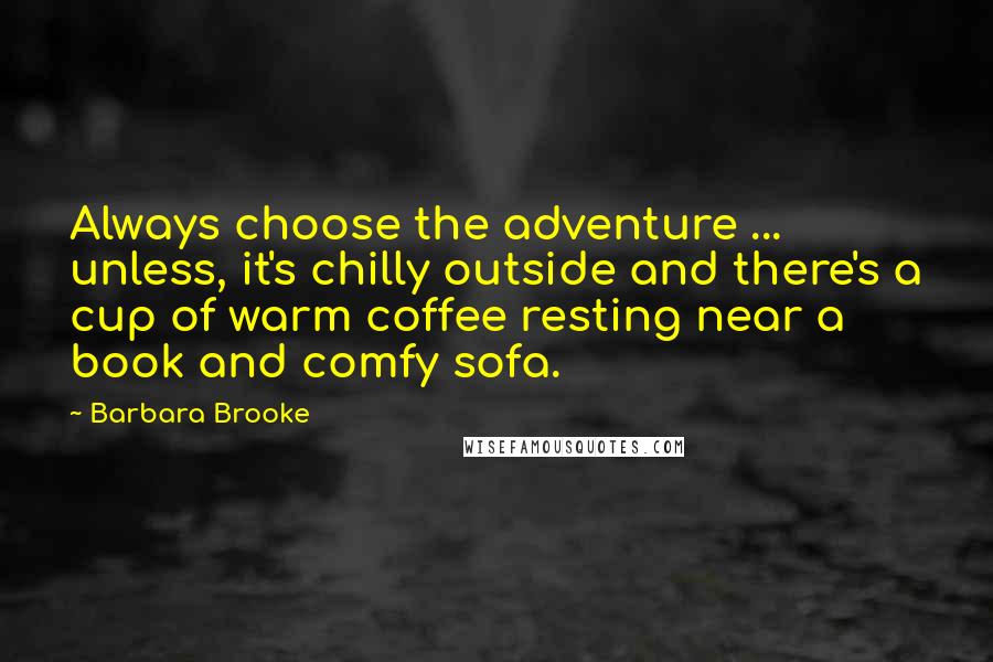 Barbara Brooke Quotes: Always choose the adventure ... unless, it's chilly outside and there's a cup of warm coffee resting near a book and comfy sofa.