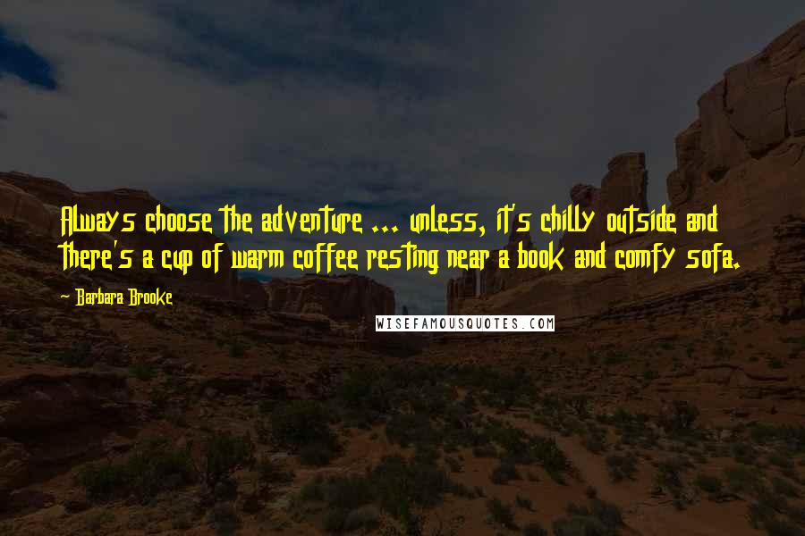 Barbara Brooke Quotes: Always choose the adventure ... unless, it's chilly outside and there's a cup of warm coffee resting near a book and comfy sofa.