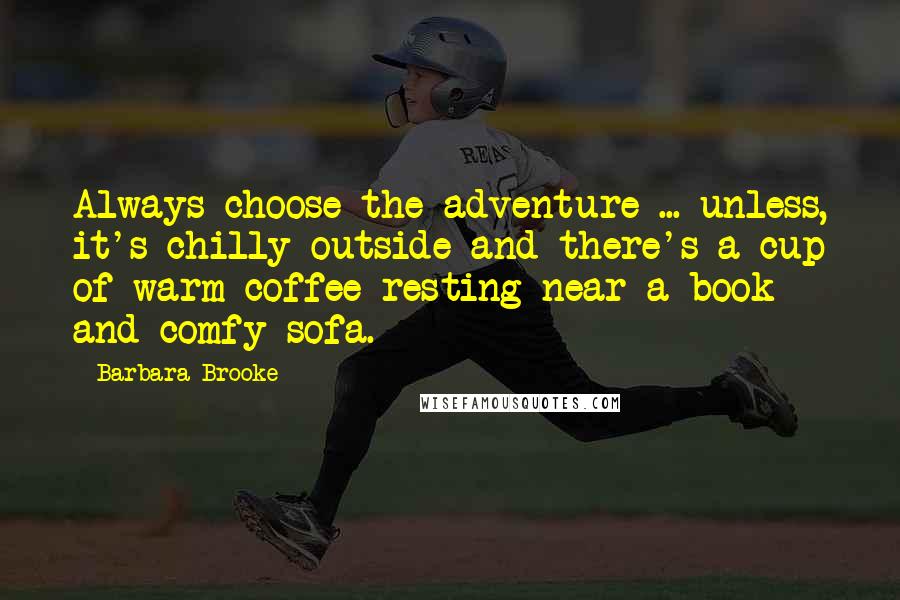 Barbara Brooke Quotes: Always choose the adventure ... unless, it's chilly outside and there's a cup of warm coffee resting near a book and comfy sofa.