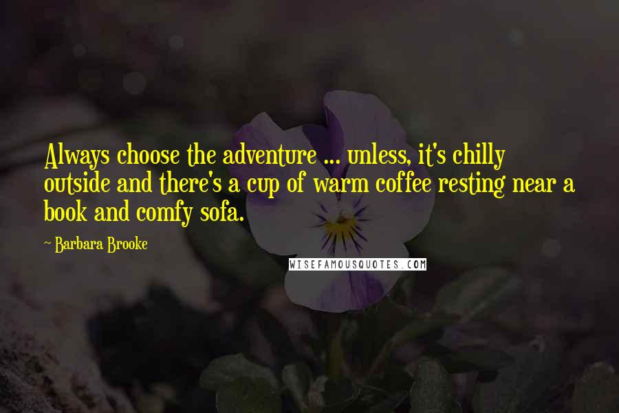 Barbara Brooke Quotes: Always choose the adventure ... unless, it's chilly outside and there's a cup of warm coffee resting near a book and comfy sofa.