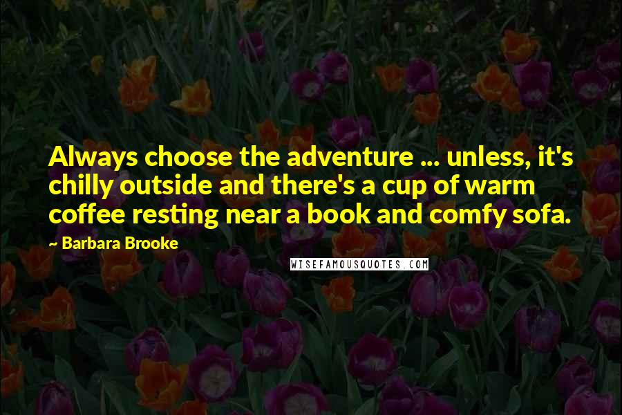 Barbara Brooke Quotes: Always choose the adventure ... unless, it's chilly outside and there's a cup of warm coffee resting near a book and comfy sofa.