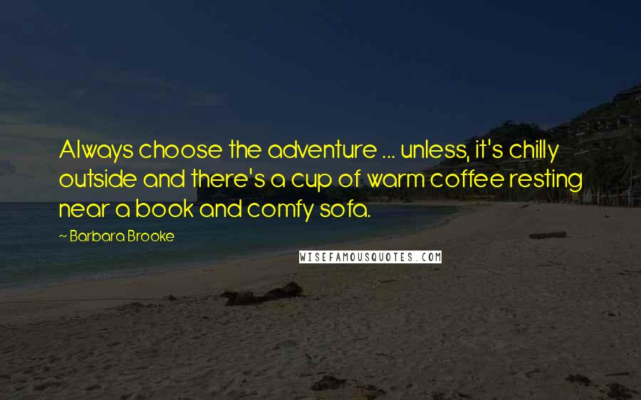 Barbara Brooke Quotes: Always choose the adventure ... unless, it's chilly outside and there's a cup of warm coffee resting near a book and comfy sofa.