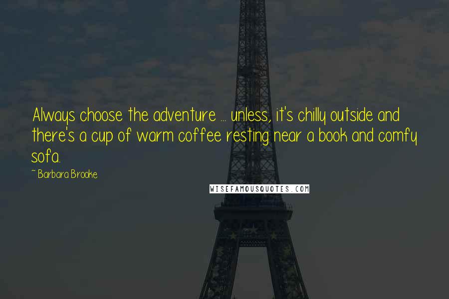 Barbara Brooke Quotes: Always choose the adventure ... unless, it's chilly outside and there's a cup of warm coffee resting near a book and comfy sofa.