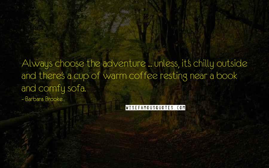 Barbara Brooke Quotes: Always choose the adventure ... unless, it's chilly outside and there's a cup of warm coffee resting near a book and comfy sofa.