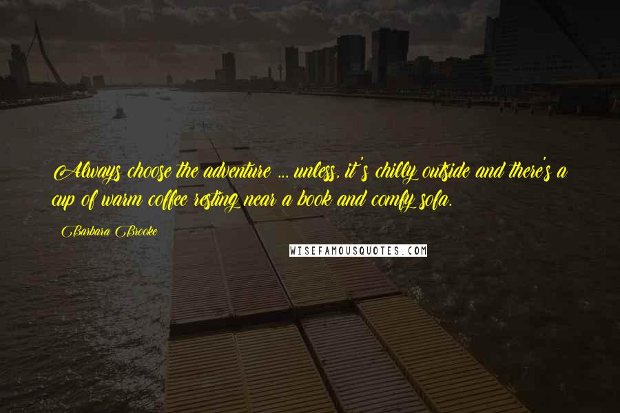 Barbara Brooke Quotes: Always choose the adventure ... unless, it's chilly outside and there's a cup of warm coffee resting near a book and comfy sofa.