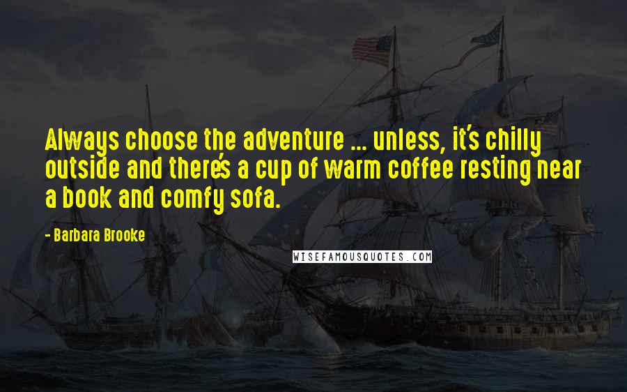 Barbara Brooke Quotes: Always choose the adventure ... unless, it's chilly outside and there's a cup of warm coffee resting near a book and comfy sofa.