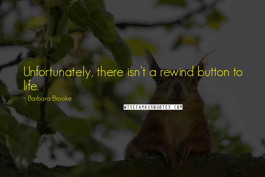 Barbara Brooke Quotes: Unfortunately, there isn't a rewind button to life.