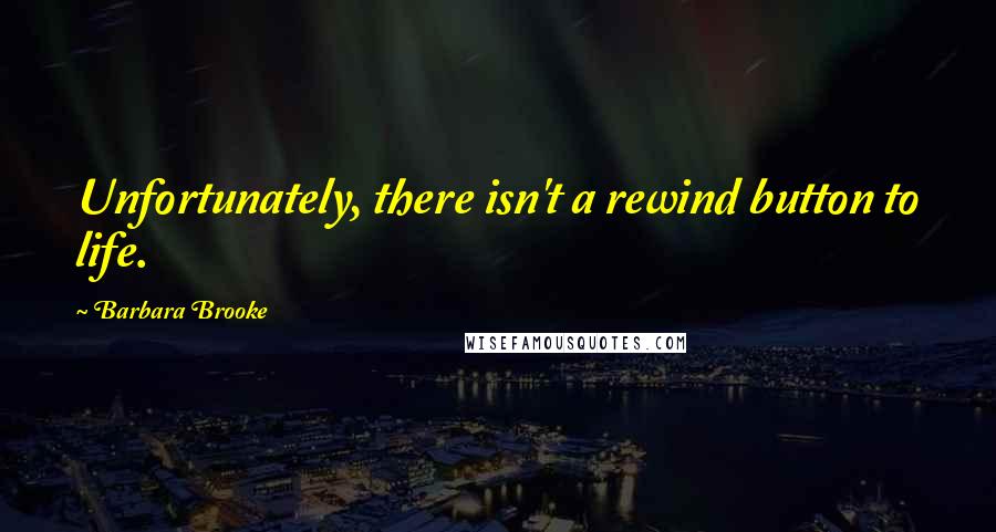 Barbara Brooke Quotes: Unfortunately, there isn't a rewind button to life.