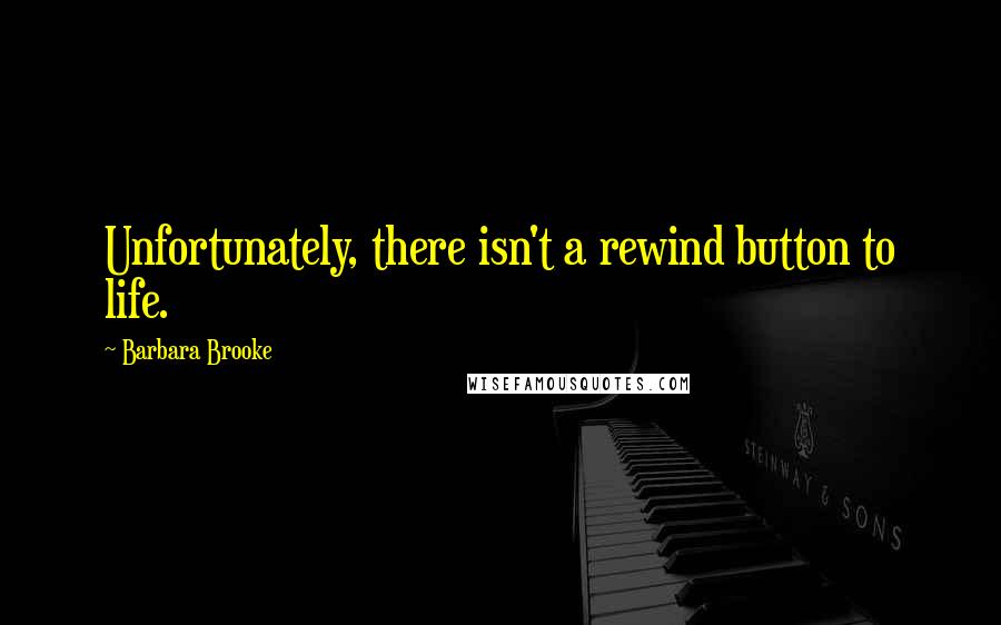 Barbara Brooke Quotes: Unfortunately, there isn't a rewind button to life.