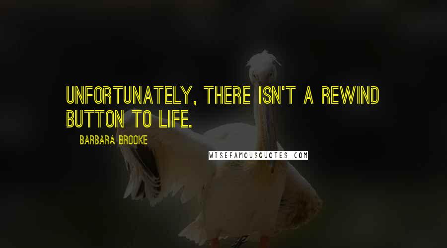 Barbara Brooke Quotes: Unfortunately, there isn't a rewind button to life.