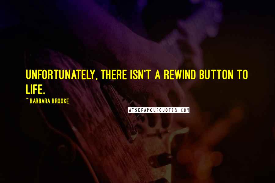 Barbara Brooke Quotes: Unfortunately, there isn't a rewind button to life.