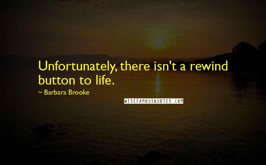 Barbara Brooke Quotes: Unfortunately, there isn't a rewind button to life.