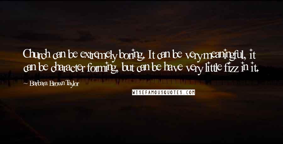 Barbara Brown Taylor Quotes: Church can be extremely boring. It can be very meaningful, it can be character forming, but can be have very little fizz in it.