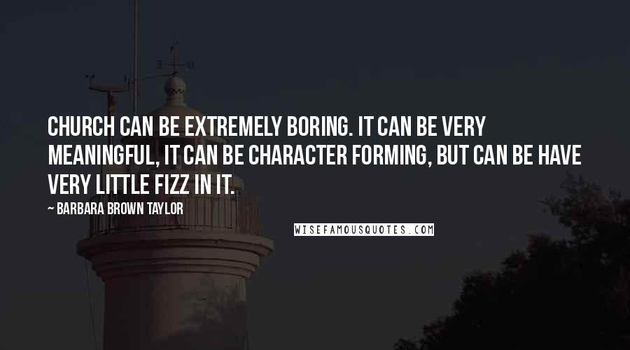 Barbara Brown Taylor Quotes: Church can be extremely boring. It can be very meaningful, it can be character forming, but can be have very little fizz in it.