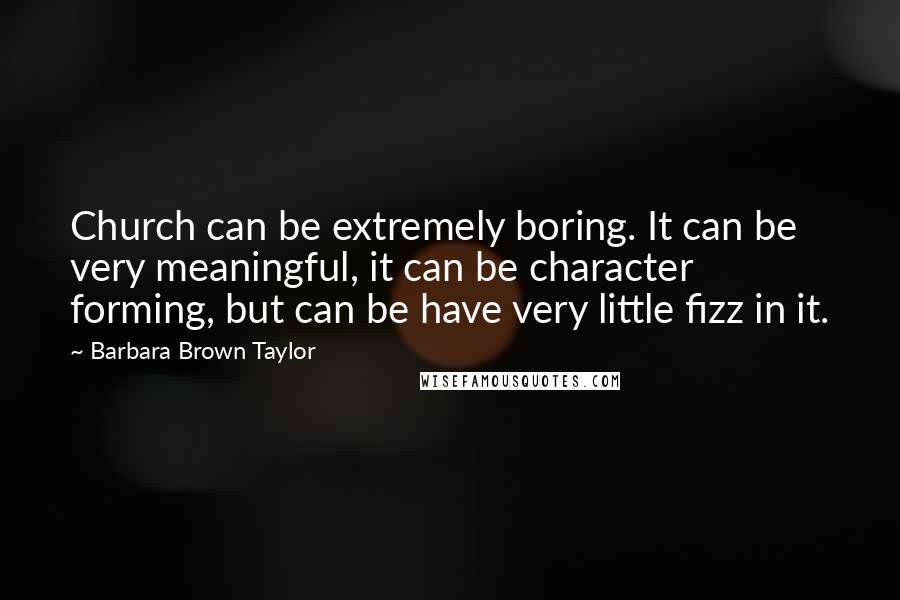 Barbara Brown Taylor Quotes: Church can be extremely boring. It can be very meaningful, it can be character forming, but can be have very little fizz in it.