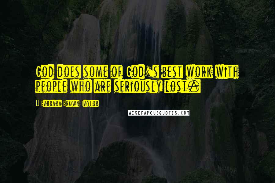 Barbara Brown Taylor Quotes: God does some of God's best work with people who are seriously lost.