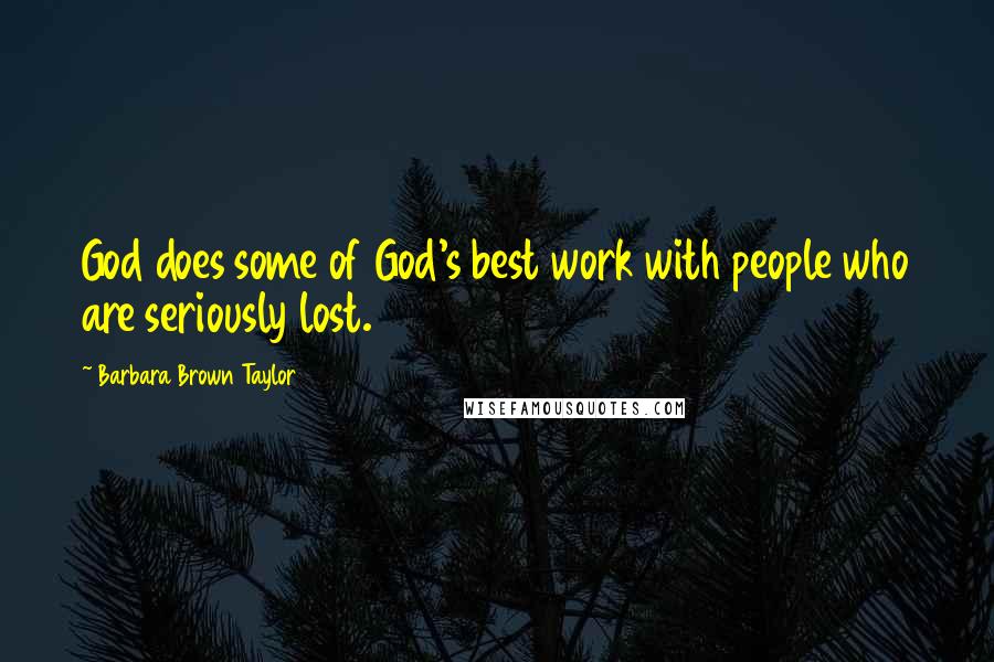 Barbara Brown Taylor Quotes: God does some of God's best work with people who are seriously lost.