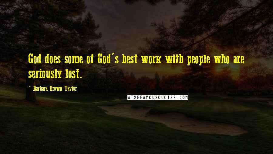 Barbara Brown Taylor Quotes: God does some of God's best work with people who are seriously lost.