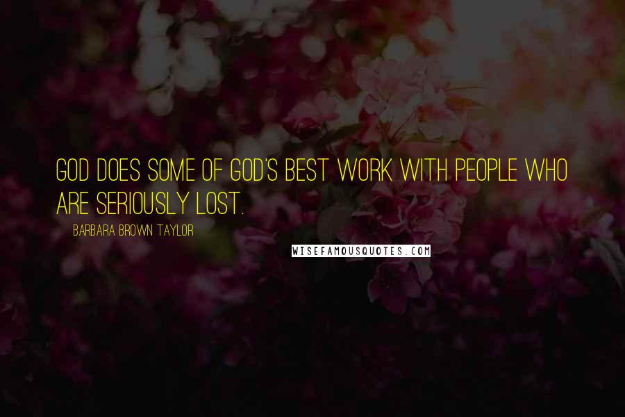 Barbara Brown Taylor Quotes: God does some of God's best work with people who are seriously lost.