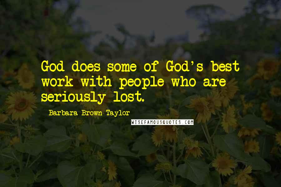 Barbara Brown Taylor Quotes: God does some of God's best work with people who are seriously lost.