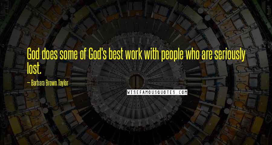 Barbara Brown Taylor Quotes: God does some of God's best work with people who are seriously lost.