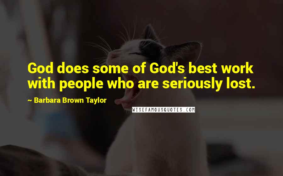 Barbara Brown Taylor Quotes: God does some of God's best work with people who are seriously lost.