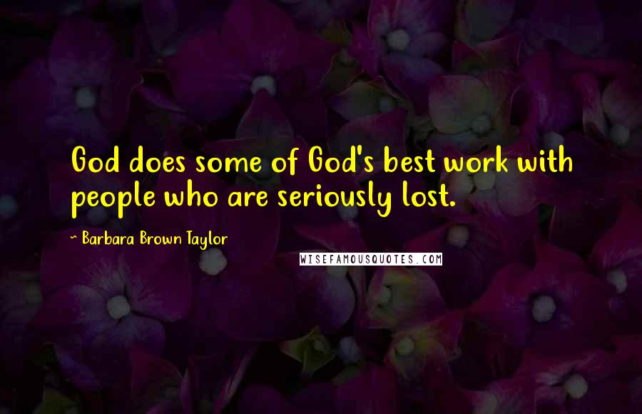 Barbara Brown Taylor Quotes: God does some of God's best work with people who are seriously lost.