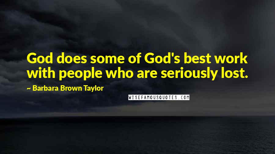 Barbara Brown Taylor Quotes: God does some of God's best work with people who are seriously lost.