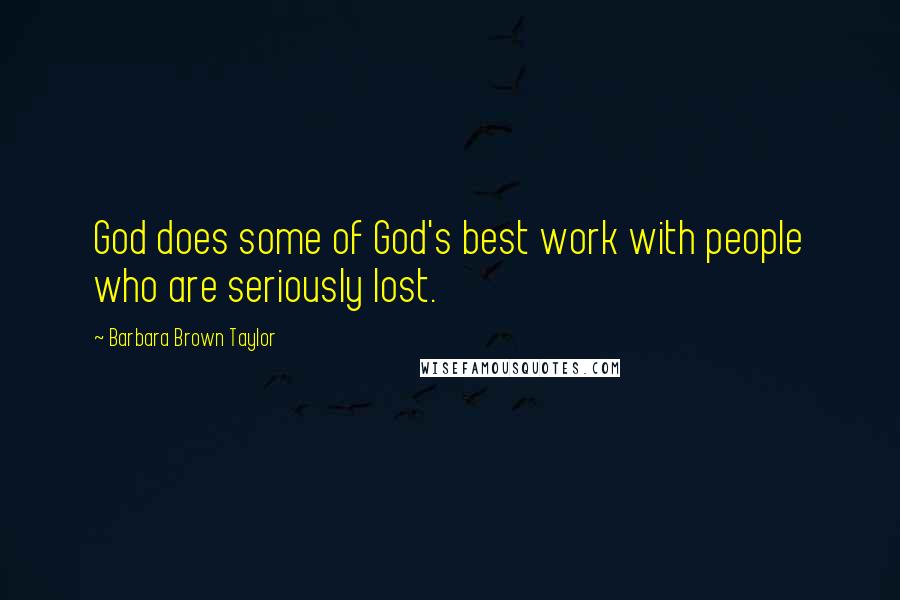 Barbara Brown Taylor Quotes: God does some of God's best work with people who are seriously lost.