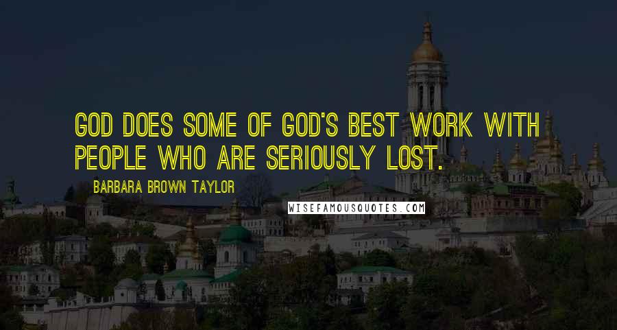 Barbara Brown Taylor Quotes: God does some of God's best work with people who are seriously lost.