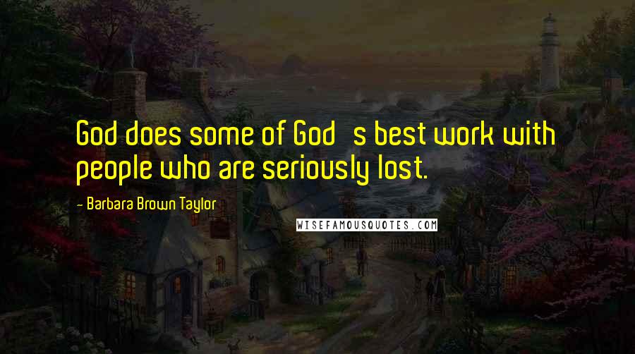 Barbara Brown Taylor Quotes: God does some of God's best work with people who are seriously lost.