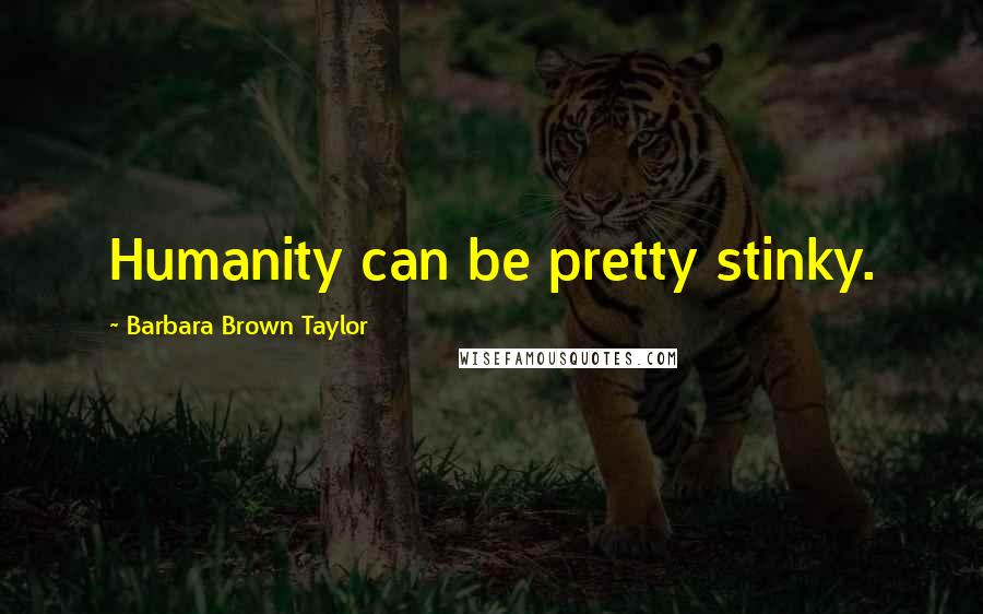 Barbara Brown Taylor Quotes: Humanity can be pretty stinky.