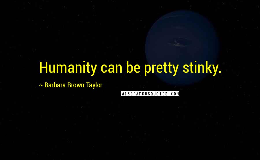 Barbara Brown Taylor Quotes: Humanity can be pretty stinky.