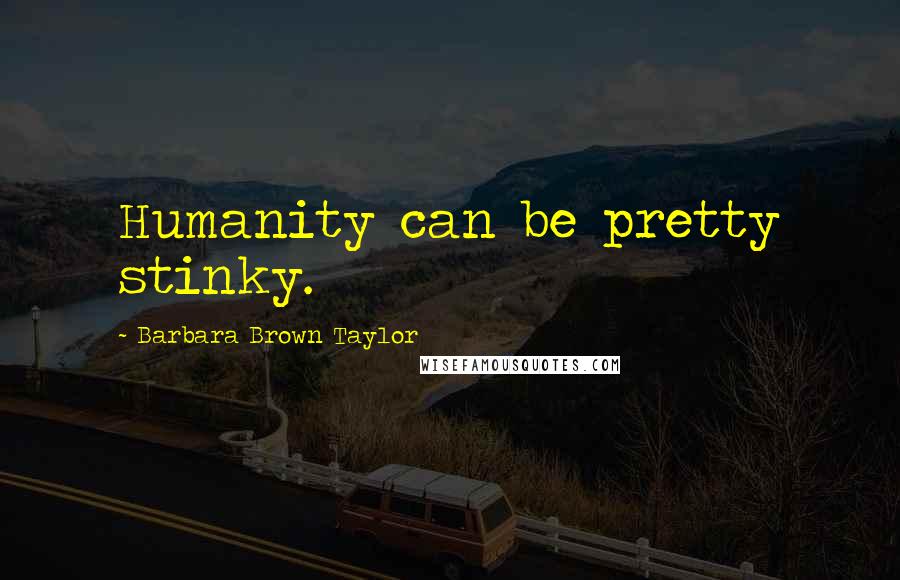 Barbara Brown Taylor Quotes: Humanity can be pretty stinky.