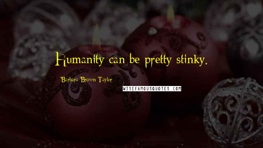 Barbara Brown Taylor Quotes: Humanity can be pretty stinky.