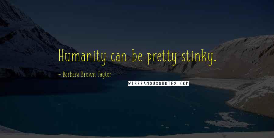 Barbara Brown Taylor Quotes: Humanity can be pretty stinky.