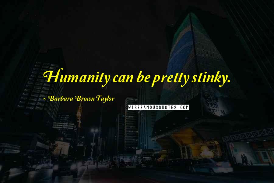 Barbara Brown Taylor Quotes: Humanity can be pretty stinky.