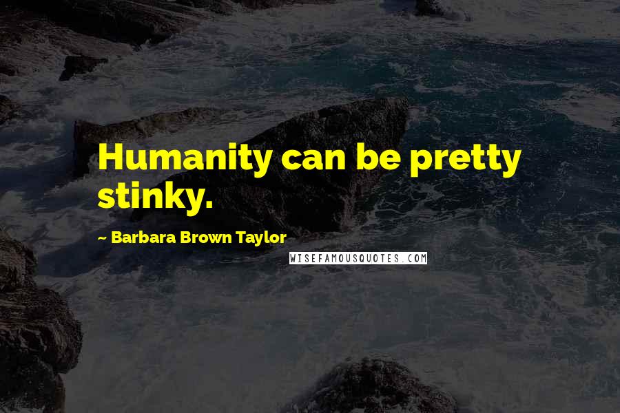 Barbara Brown Taylor Quotes: Humanity can be pretty stinky.