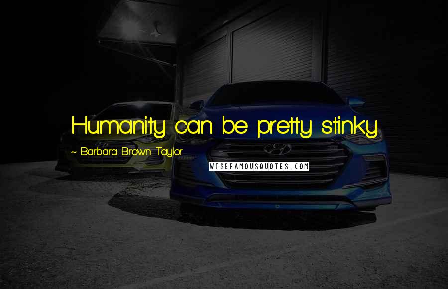 Barbara Brown Taylor Quotes: Humanity can be pretty stinky.